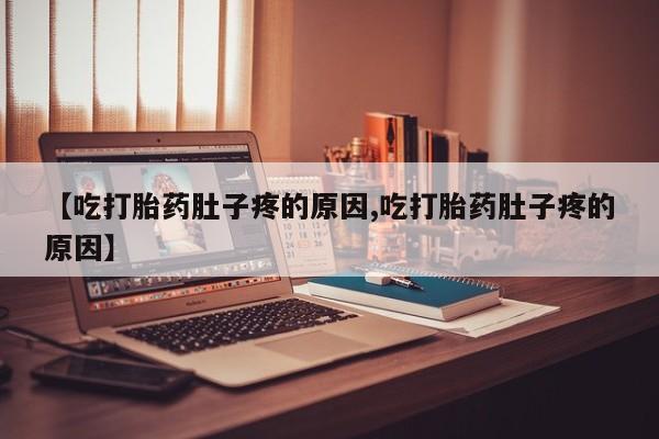 药流药联系微信【吃打胎药肚子疼的原因,吃打胎药肚子疼的原因】