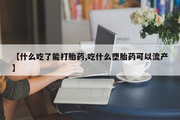 药流药联系微信【什么吃了能打胎药,吃什么堕胎药可以流产】
