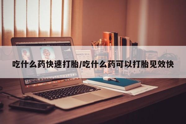 药流药联系微信吃什么药快速打胎/吃什么药可以打胎见效快