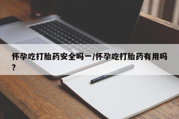 药流药联系微信怀孕吃打胎药安全吗一/怀孕吃打胎药有用吗?